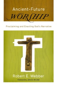 Ancient-Future Worship: Proclaiming and Enacting God's Narrative Ancient-Future Worship: Proclaiming and Enacting God's Narrative