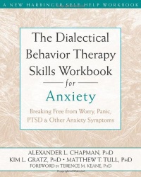 The Dialectical Behavior Therapy Skills Workbook for Anxiety: Breaking Free from Worry, Panic, PTSD, and Other Anxiety Symptoms The Dialectical Behavior Therapy Skills Workbook for Anxiety: Breaking Free from Worry, Panic, PTSD, and Other Anxiety Symptoms