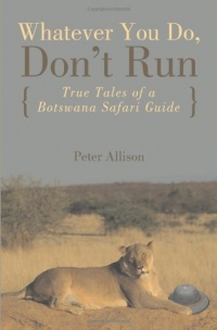 Whatever You Do, Don't Run: True Tales of a Botswana Safari Guide Whatever You Do, Don't Run: True Tales of a Botswana Safari Guide