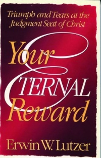 Your Eternal Reward: Triumph and Tears at the Judgment Seat of Christ Your Eternal Reward: Triumph and Tears at the Judgment Seat of Christ
