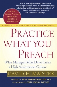 Practice What You Preach : What Managers Must Do to Create a High Achievement Culture Practice What You Preach : What Managers Must Do to Create a High Achievement Culture