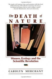 The Death of Nature: Women, Ecology, and the Scientific Revolution The Death of Nature: Women, Ecology, and the Scientific Revolution
