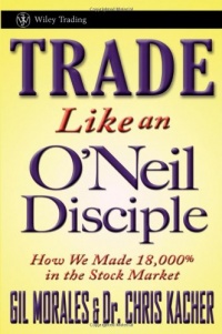 Trade Like an O'Neil Disciple: How We Made 18,000% in the Stock Market (Wiley Trading) Trade Like an O'Neil Disciple: How We Made 18,000% in the Stock Market (Wiley Trading)