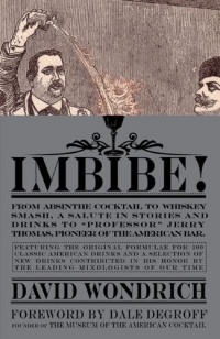 Imbibe!: From Absinthe Cocktail to Whiskey Smash, a Salute in Stories and Drinks to Professor Jerry Thomas, Pioneer of the American Bar Featuringthe ... and a Selection of New Drinks Contributed in