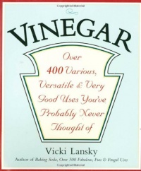 Vinegar: Over 400 Various, Versatile, and Very Good Uses You've Probably Never Thought Of Vinegar: Over 400 Various, Versatile, and Very Good Uses You've Probably Never Thought Of