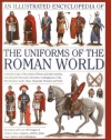 An Illustrated Encyclopedia of the Uniforms of the Roman World: A detailed study of the armies of Rome and their enemies, including the Etruscans, ... Gauls, Huns, Sassaids, Persians and Turks