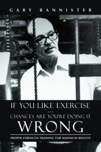 If You Like Exercise … Chances Are You’re Doing It Wrong: Proper Strength Training for Maximum Results If You Like Exercise … Chances Are You’re Doing It Wrong: Proper Strength Training for Maximum Results