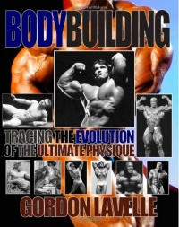 Bodybuilding: Tracing the Evolution of the Ultimate Physique Bodybuilding: Tracing the Evolution of the Ultimate Physique