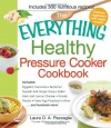 The Everything Healthy Pressure Cooker Cookbook: Includes Eggplant Caponata, Butternut Squash and Ginger Soup, Italian Herb and Lemon Chicken, Tomato ... Wine...and hundreds more! (Everything Series)