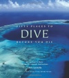 Fifty Places to Dive Before You Die: Diving Experts Share the World's Greatest Destinations