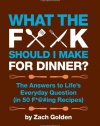 What the F*@# Should I Make for Dinner?: The Answers to Life's Everyday Question (in 50 F*@#ing Recipes)