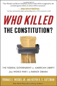 Who Killed the Constitution?: The Federal Government vs. American Liberty from World War I to Barack Obama Who Killed the Constitution?: The Federal Government vs. American Liberty from World War I to Barack Obama