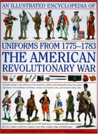 An Illustrated History of Uniforms from 1775-1783: The American Revolutionary War An Illustrated History of Uniforms from 1775-1783: The American Revolutionary War