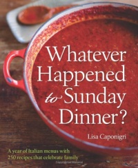 Whatever Happened to Sunday Dinner?: A Year of Italian Menus with 250 Recipes That Celebrate Family Whatever Happened to Sunday Dinner?: A Year of Italian Menus with 250 Recipes That Celebrate Family