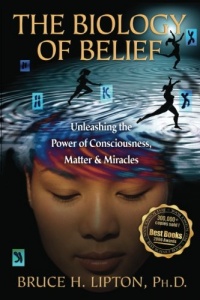 The Biology of Belief: Unleashing the Power of Consciousness, Matter, & Miracles