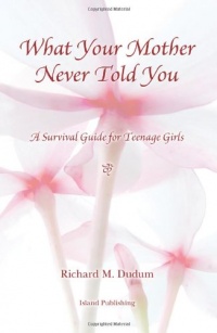 What Your Mother Never Told You: A Teenage Girls Survival Guide What Your Mother Never Told You: A Teenage Girls Survival Guide