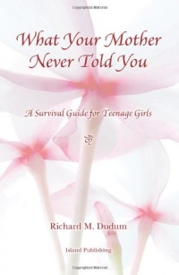 What Your Mother Never Told You: A Teenage Girls Survival Guide