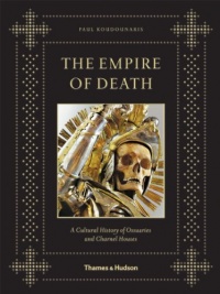 The Empire of Death: A Cultural History of Ossuaries and Charnel Houses The Empire of Death: A Cultural History of Ossuaries and Charnel Houses