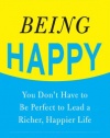 Being Happy: You Don't Have to Be Perfect to Lead a Richer, Happier Life