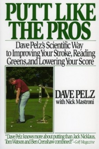 Putt Like the Pros: Dave Pelz's Scientific Way to Improving Your Stroke, Reading Greens, and Lowering Your Score Putt Like the Pros: Dave Pelz's Scientific Way to Improving Your Stroke, Reading Greens, and Lowering Your Score