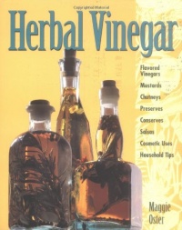 Herbal Vinegar: Flavored Vinegars, Mustards, Chutneys, Preserves, Conserves, Salsas, Cosmetic Uses, Household Tips