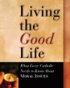 Living the Good Life: What Every Catholic Needs to Know about Moral Issues