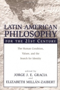 Latin American Philosophy for the 21st Century: The Human Condition, Values, and the Search for Identity Latin American Philosophy for the 21st Century: The Human Condition, Values, and the Search for Identity
