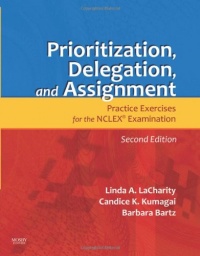 Prioritization, Delegation, and Assignment: Practice Exercises for the NCLEX Examination, 2e Prioritization, Delegation, and Assignment: Practice Exercises for the NCLEX Examination, 2e