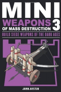 Mini Weapons of Mass Destruction 3: Build Siege Weapons of the Dark Ages Mini Weapons of Mass Destruction 3: Build Siege Weapons of the Dark Ages