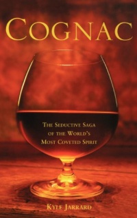 Cognac: The Seductive Saga of the World's Most Coveted Spirit Cognac: The Seductive Saga of the World's Most Coveted Spirit
