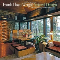 Frank Lloyd Wright: Natural Design, Organic Architecture: Lessons for Building Green from an American Original Frank Lloyd Wright: Natural Design, Organic Architecture: Lessons for Building Green from an American Original