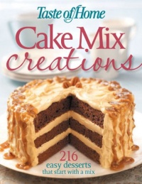 Taste of Home: Cake Mix Creations: 216 Easy Desserts that Start with a Mix Taste of Home: Cake Mix Creations: 216 Easy Desserts that Start with a Mix