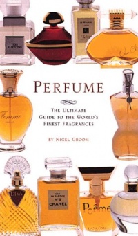 Perfume: The Ultimate Guide to the World's Finest Fragrances Perfume: The Ultimate Guide to the World's Finest Fragrances