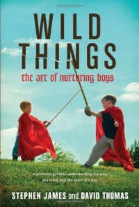 Wild Things: The Art of Nurturing Boys Wild Things: The Art of Nurturing Boys