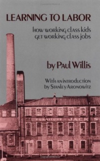 Learning to Labor: How Working Class Kids Get Working Class Jobs Learning to Labor: How Working Class Kids Get Working Class Jobs