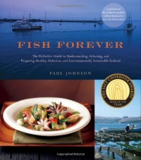Fish Forever: The Definitive Guide to Understanding, Selecting, and Preparing Healthy, Delicious, and Environmentally Sustainable Seafood Fish Forever: The Definitive Guide to Understanding, Selecting, and Preparing Healthy, Delicious, and Environmentally Sustainable Seafood