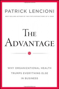 The Advantage: Why Organizational Health Trumps Everything Else In Business The Advantage: Why Organizational Health Trumps Everything Else In Business