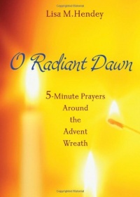 O Radiant Dawn: 5-Minute Prayers Around the Advent Wreath O Radiant Dawn: 5-Minute Prayers Around the Advent Wreath