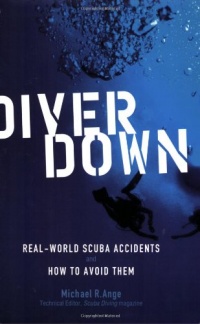 Diver Down: Real-World SCUBA Accidents and How to Avoid Them Diver Down: Real-World SCUBA Accidents and How to Avoid Them