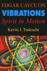 Edgar Cayce on Vibrations: Spirit in Motion Edgar Cayce on Vibrations: Spirit in Motion