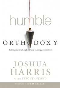 Humble Orthodoxy: Holding the Truth High Without Putting People Down Humble Orthodoxy: Holding the Truth High Without Putting People Down