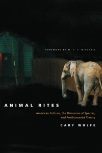 Animal Rites: American Culture, the Discourse of Species, and Posthumanist Theory Animal Rites: American Culture, the Discourse of Species, and Posthumanist Theory