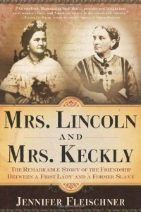 Mrs. Lincoln and Mrs. Keckly: The Remarkable Story of the Friendship Between a First Lady and a Former Slave Mrs. Lincoln and Mrs. Keckly: The Remarkable Story of the Friendship Between a First Lady and a Former Slave