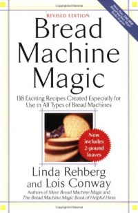 Bread Machine Magic, Revised Edition: 138 Exciting Recipes Created Especially for Use in All Types of Bread Machines Bread Machine Magic, Revised Edition: 138 Exciting Recipes Created Especially for Use in All Types of Bread Machines