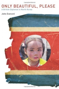 Only Beautiful, Please: A British Diplomat in North Korea Only Beautiful, Please: A British Diplomat in North Korea