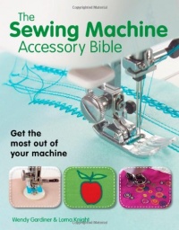 The Sewing Machine Accessory Bible: Get the Most Out of Your Machine---From Using Basic Feet to Mastering Specialty Feet The Sewing Machine Accessory Bible: Get the Most Out of Your Machine---From Using Basic Feet to Mastering Specialty Feet