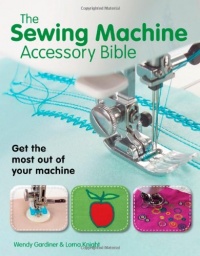 The Sewing Machine Accessory Bible: Get the Most Out of Your Machine---From Using Basic Feet to Mastering Specialty Feet