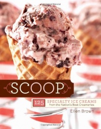 Scoop: 125 Specialty Ice Creams from the Nation's Best Creameries Scoop: 125 Specialty Ice Creams from the Nation's Best Creameries