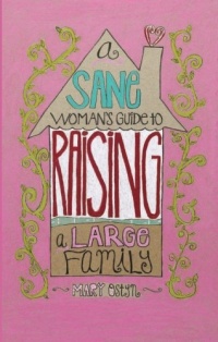 Sane Woman's Guide to Raising a Large Family, A Sane Woman's Guide to Raising a Large Family, A