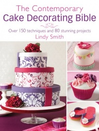 The Contemporary Cake Decorating Bible: Over 150 Techniques and 80 Stunning Projects The Contemporary Cake Decorating Bible: Over 150 Techniques and 80 Stunning Projects